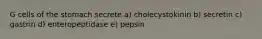 G cells of the stomach secrete a) cholecystokinin b) secretin c) gastrin d) enteropeptidase e) pepsin