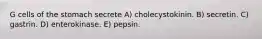 G cells of the stomach secrete A) cholecystokinin. B) secretin. C) gastrin. D) enterokinase. E) pepsin.