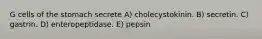 G cells of the stomach secrete A) cholecystokinin. B) secretin. C) gastrin. D) enteropeptidase. E) pepsin