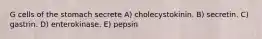 G cells of the stomach secrete A) cholecystokinin. B) secretin. C) gastrin. D) enterokinase. E) pepsin