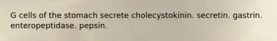 G cells of <a href='https://www.questionai.com/knowledge/kLccSGjkt8-the-stomach' class='anchor-knowledge'>the stomach</a> secrete cholecystokinin. secretin. gastrin. enteropeptidase. pepsin.