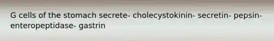 G cells of the stomach secrete- cholecystokinin- secretin- pepsin- enteropeptidase- gastrin