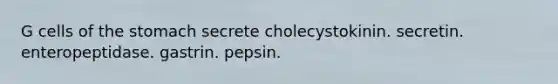 G cells of the stomach secrete cholecystokinin. secretin. enteropeptidase. gastrin. pepsin.