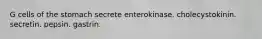 G cells of the stomach secrete enterokinase. cholecystokinin. secretin. pepsin. gastrin.