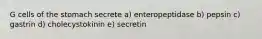 G cells of the stomach secrete a) enteropeptidase b) pepsin c) gastrin d) cholecystokinin e) secretin