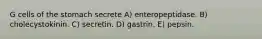 G cells of the stomach secrete A) enteropeptidase. B) cholecystokinin. C) secretin. D) gastrin. E) pepsin.