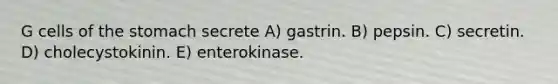 G cells of the stomach secrete A) gastrin. B) pepsin. C) secretin. D) cholecystokinin. E) enterokinase.