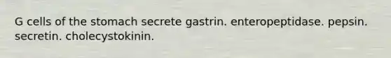 G cells of the stomach secrete gastrin. enteropeptidase. pepsin. secretin. cholecystokinin.