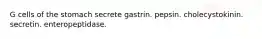 G cells of the stomach secrete gastrin. pepsin. cholecystokinin. secretin. enteropeptidase.