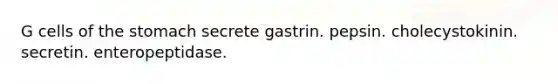 G cells of the stomach secrete gastrin. pepsin. cholecystokinin. secretin. enteropeptidase.