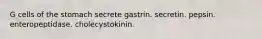 G cells of the stomach secrete gastrin. secretin. pepsin. enteropeptidase. cholecystokinin.