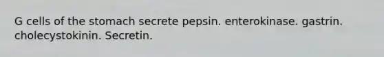 G cells of <a href='https://www.questionai.com/knowledge/kLccSGjkt8-the-stomach' class='anchor-knowledge'>the stomach</a> secrete pepsin. enterokinase. gastrin. cholecystokinin. Secretin.