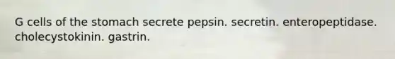 G cells of the stomach secrete pepsin. secretin. enteropeptidase. cholecystokinin. gastrin.