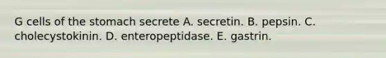 G cells of the stomach secrete A. secretin. B. pepsin. C. cholecystokinin. D. enteropeptidase. E. gastrin.