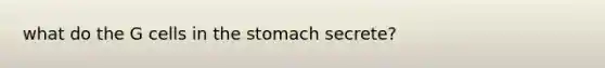 what do the G cells in the stomach secrete?