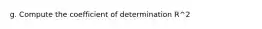 g. Compute the coefficient of determination R^2