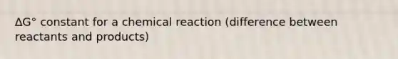 ∆G° constant for a chemical reaction (difference between reactants and products)