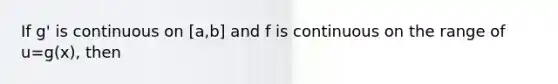 If g' is continuous on [a,b] and f is continuous on the range of u=g(x), then