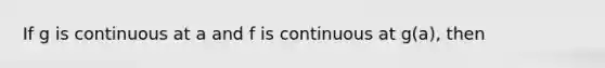 If g is continuous at a and f is continuous at g(a), then