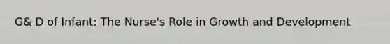 G& D of Infant: The Nurse's Role in Growth and Development