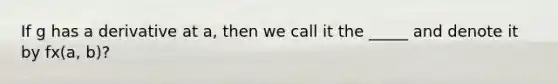 If g has a derivative at a, then we call it the _____ and denote it by fx(a, b)?