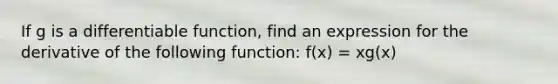 If g is a differentiable function, find an expression for the derivative of the following function: f(x) = xg(x)