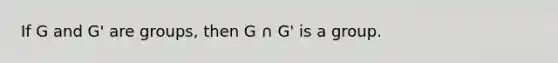 If G and G' are groups, then G ∩ G' is a group.