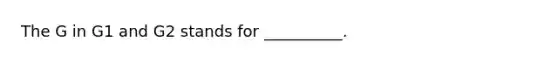 The G in G1 and G2 stands for __________.