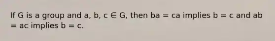 If G is a group and a, b, c ∈ G, then ba = ca implies b = c and ab = ac implies b = c.