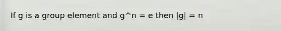 If g is a group element and g^n = e then |g| = n