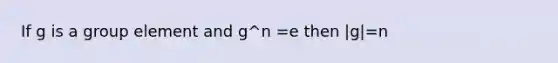 If g is a group element and g^n =e then |g|=n