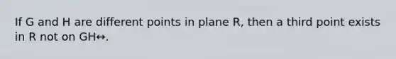 If G and H are different points in plane R, then a third point exists in R not on GH↔.