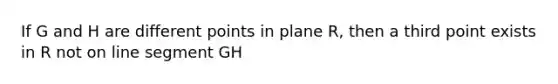 If G and H are different points in plane R, then a third point exists in R not on line segment GH