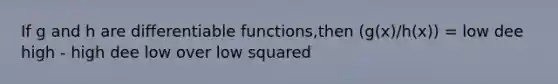 If g and h are differentiable functions,then (g(x)/h(x)) = low dee high - high dee low over low squared