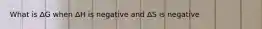 What is ΔG when ΔH is negative and ΔS is negative