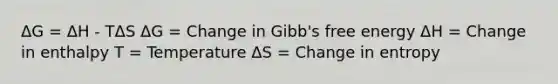 ΔG = ΔH - TΔS ΔG = Change in Gibb's free energy ΔH = Change in enthalpy T = Temperature ΔS = Change in entropy