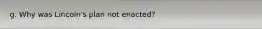 g. Why was Lincoln's plan not enacted?