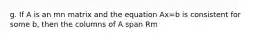 g. If A is an mn matrix and the equation Ax=b is consistent for some b, then the columns of A span Rm