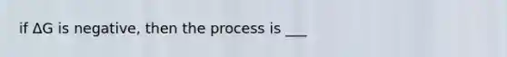 if ΔG is negative, then the process is ___