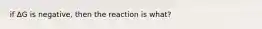 if ΔG is negative, then the reaction is what?