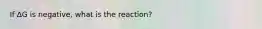 If ∆G is negative, what is the reaction?