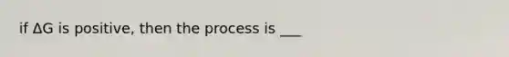 if ΔG is positive, then the process is ___