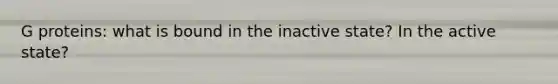 G proteins: what is bound in the inactive state? In the active state?