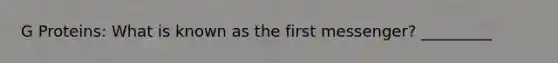 G Proteins: What is known as the first messenger? _________