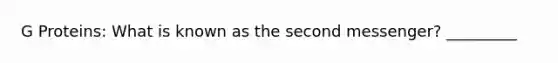 G Proteins: What is known as the second messenger? _________