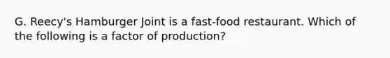 G. Reecy's Hamburger Joint is a fast-food restaurant. Which of the following is a factor of production?