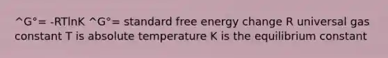 ^G°= -RTlnK ^G°= standard free energy change R universal gas constant T is absolute temperature K is the equilibrium constant