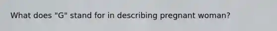 What does "G" stand for in describing pregnant woman?