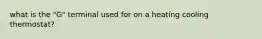 what is the "G" terminal used for on a heating cooling thermostat?
