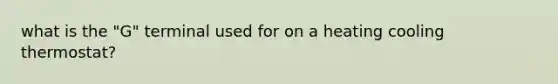 what is the "G" terminal used for on a heating cooling thermostat?